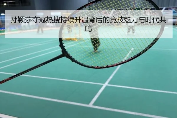孙颖莎夺冠热搜持续升温背后的竞技魅力与时代共鸣