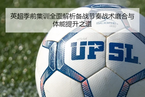 英超季前集训全面解析备战节奏战术磨合与体能提升之道