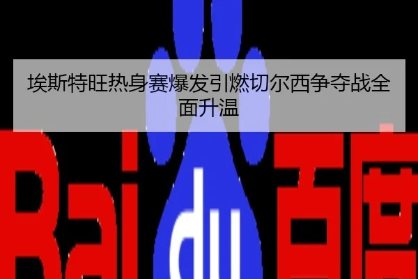埃斯特旺热身赛爆发引燃切尔西争夺战全面升温