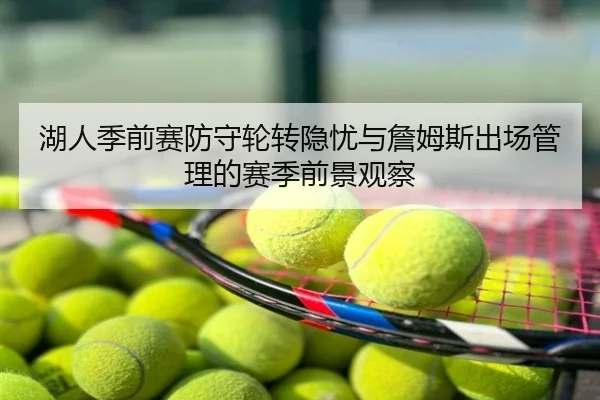 湖人季前赛防守轮转隐忧与詹姆斯出场管理的赛季前景观察