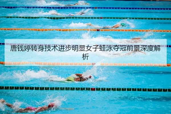 唐钱婷转身技术进步明显女子蛙泳夺冠前景深度解析