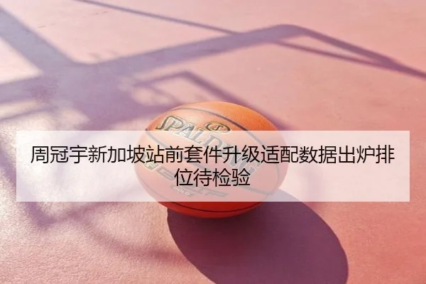 周冠宇新加坡站前套件升级适配数据出炉排位待检验